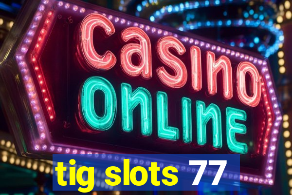 tig slots 77